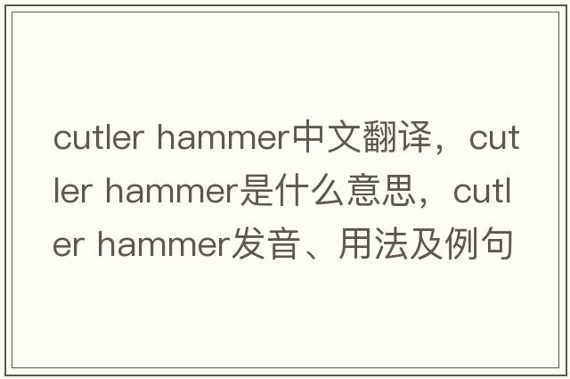 cutler hammer中文翻译，cutler hammer是什么意思，cutler hammer发音、用法及例句
