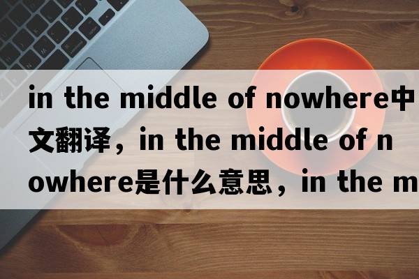 in the middle of nowhere中文翻译，in the middle of nowhere是什么意思，in the middle of nowhere发音、用法及例句