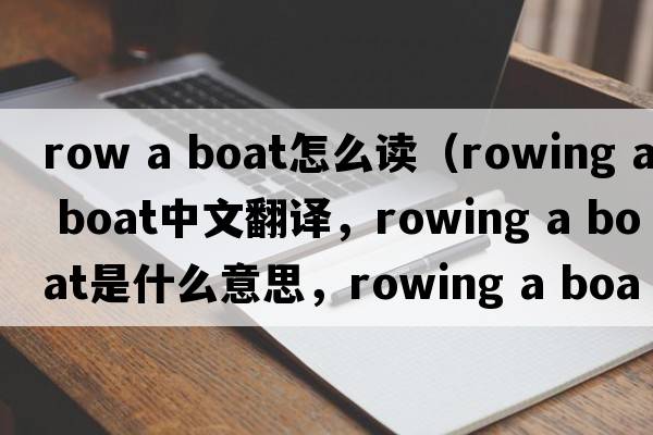 row a boat怎么读（rowing a boat中文翻译，rowing a boat是什么意思，rowing a boat发音、用法及例句）