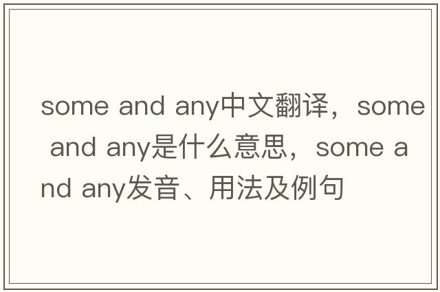 some and any中文翻译，some and any是什么意思，some and any发音、用法及例句
