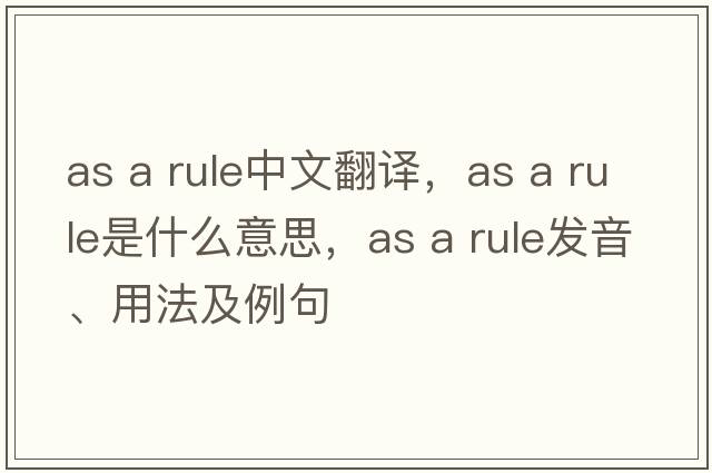 as a rule中文翻译，as a rule是什么意思，as a rule发音、用法及例句