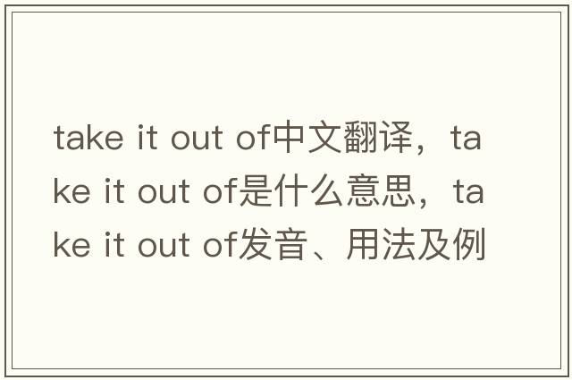 take it out of中文翻译，take it out of是什么意思，take it out of发音、用法及例句