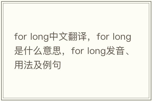 for long中文翻译，for long是什么意思，for long发音、用法及例句