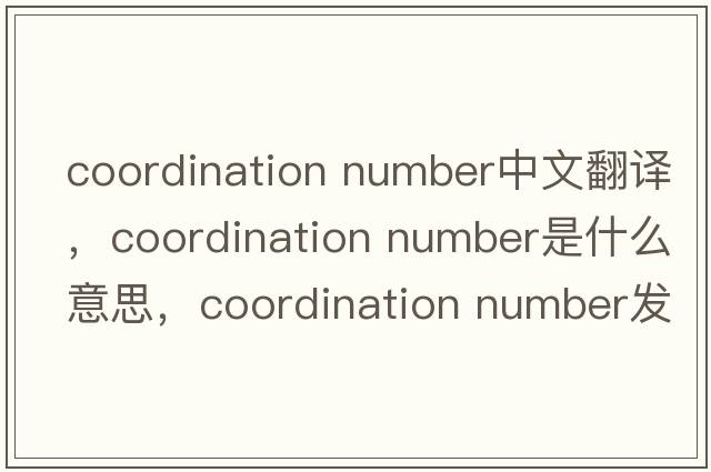 coordination number中文翻译，coordination number是什么意思，coordination number发音、用法及例句