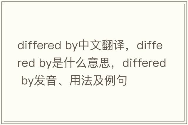 differed by中文翻译，differed by是什么意思，differed by发音、用法及例句