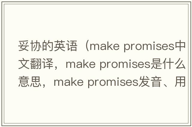 妥协的英语（make promises中文翻译，make promises是什么意思，make promises发音、用法及例句）