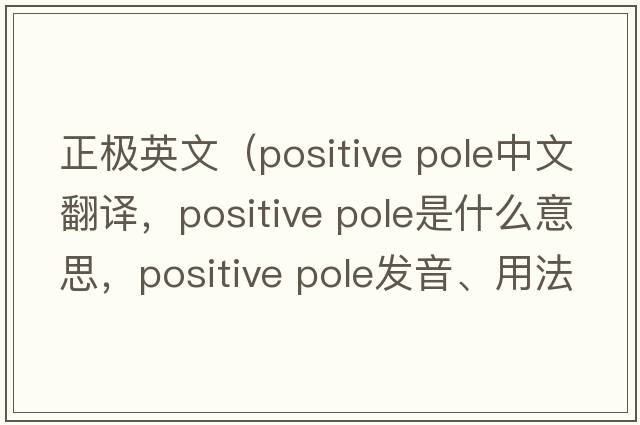 正极英文（positive pole中文翻译，positive pole是什么意思，positive pole发音、用法及例句）