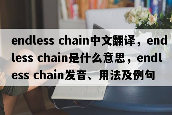 endless chain中文翻译，endless chain是什么意思，endless chain发音、用法及例句