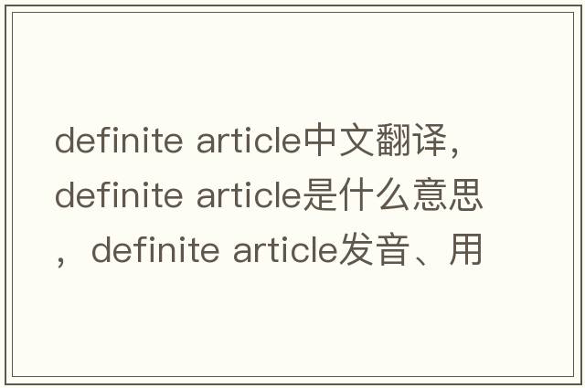 definite article中文翻译，definite article是什么意思，definite article发音、用法及例句