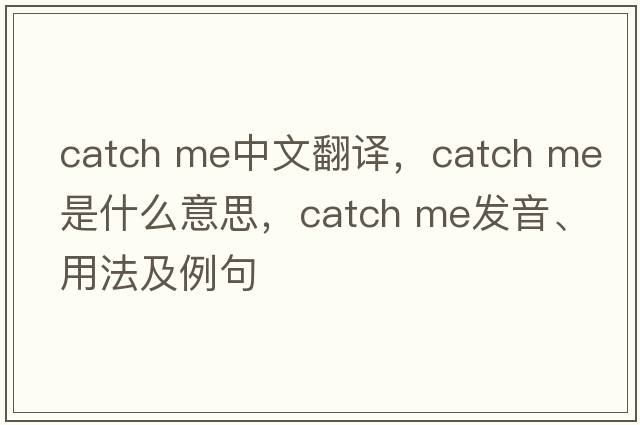 catch me中文翻译，catch me是什么意思，catch me发音、用法及例句