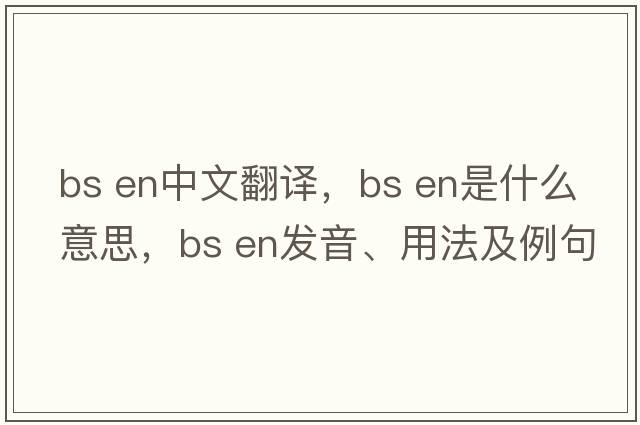 bs en中文翻译，bs en是什么意思，bs en发音、用法及例句