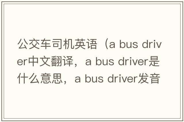 公交车司机英语（a bus driver中文翻译，a bus driver是什么意思，a bus driver发音、用法及例句）