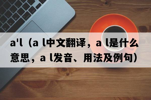 a'l（a l中文翻译，a l是什么意思，a l发音、用法及例句）