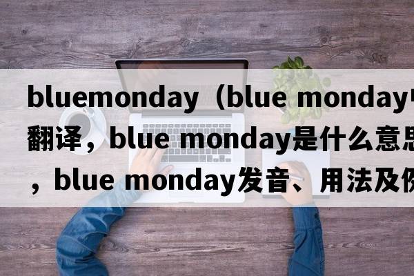 bluemonday（blue monday中文翻译，blue monday是什么意思，blue monday发音、用法及例句）
