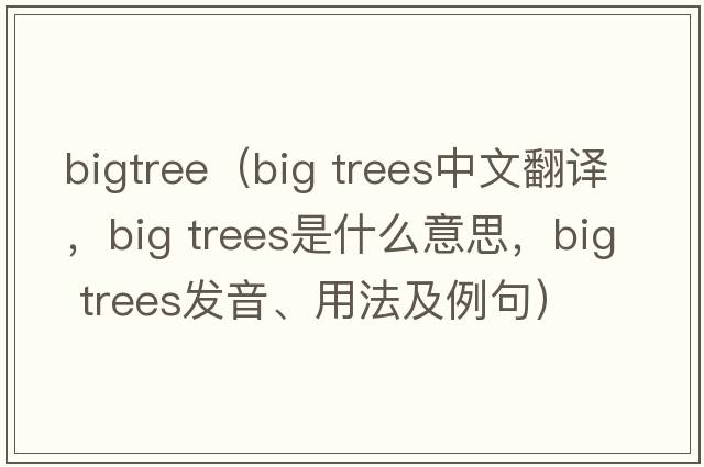 bigtree（big trees中文翻译，big trees是什么意思，big trees发音、用法及例句）