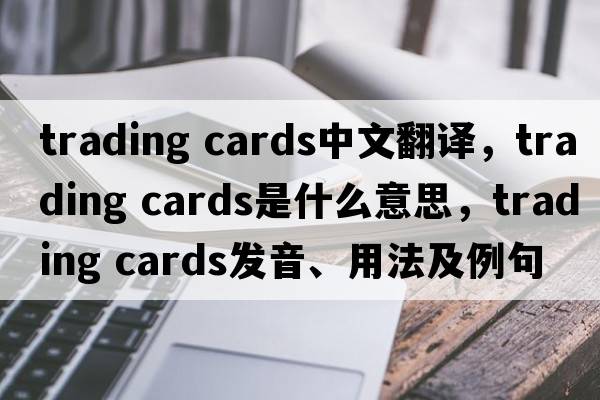 trading cards中文翻译，trading cards是什么意思，trading cards发音、用法及例句