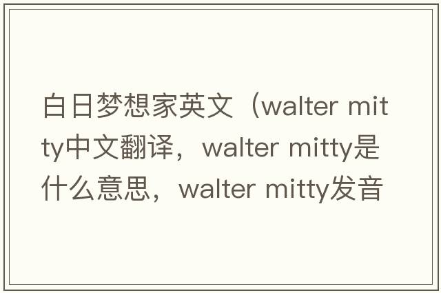 白日梦想家英文（walter mitty中文翻译，walter mitty是什么意思，walter mitty发音、用法及例句）