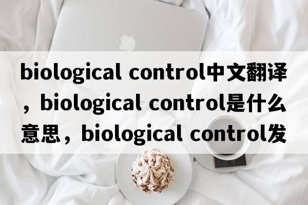 biological control中文翻译，biological control是什么意思，biological control发音、用法及例句