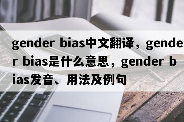 gender bias中文翻译，gender bias是什么意思，gender bias发音、用法及例句