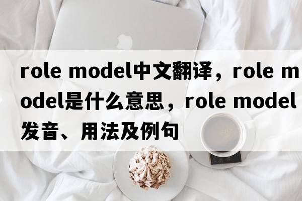 role model中文翻译，role model是什么意思，role model发音、用法及例句
