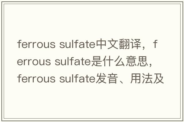 ferrous sulfate中文翻译，ferrous sulfate是什么意思，ferrous sulfate发音、用法及例句