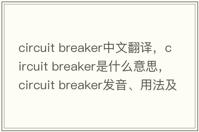 circuit breaker中文翻译，circuit breaker是什么意思，circuit breaker发音、用法及例句