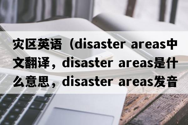 灾区英语（disaster areas中文翻译，disaster areas是什么意思，disaster areas发音、用法及例句）