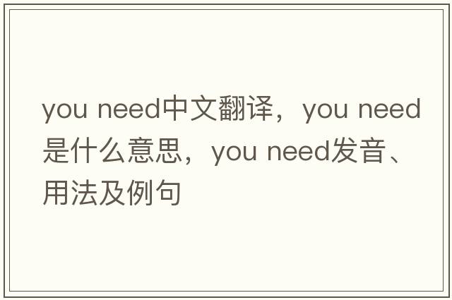 you need中文翻译，you need是什么意思，you need发音、用法及例句