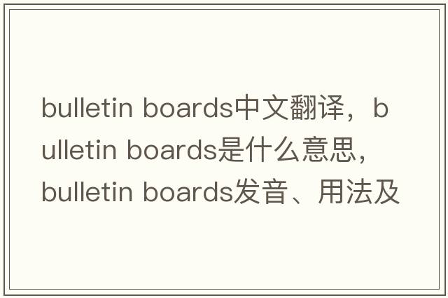 bulletin boards中文翻译，bulletin boards是什么意思，bulletin boards发音、用法及例句