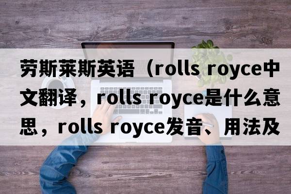 劳斯莱斯英语（rolls royce中文翻译，rolls royce是什么意思，rolls royce发音、用法及例句）