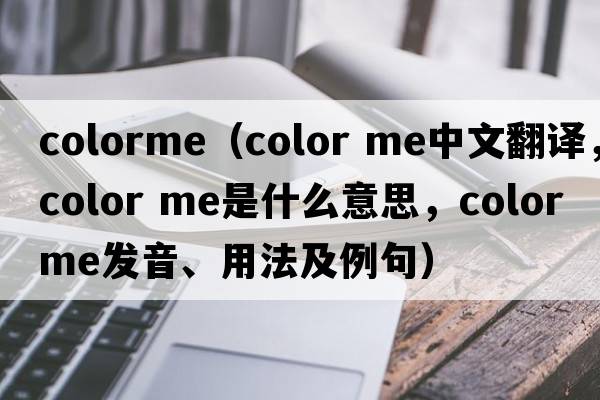 colorme（color me中文翻译，color me是什么意思，color me发音、用法及例句）