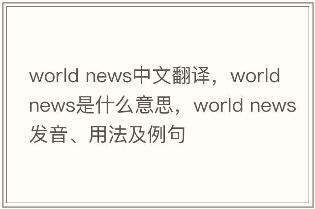 world news中文翻译，world news是什么意思，world news发音、用法及例句