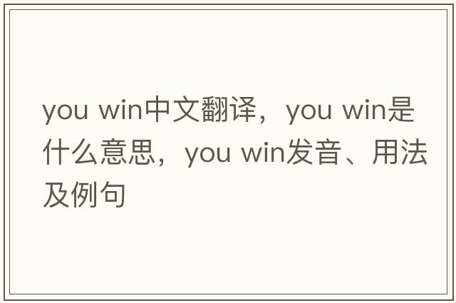 you win中文翻译，you win是什么意思，you win发音、用法及例句