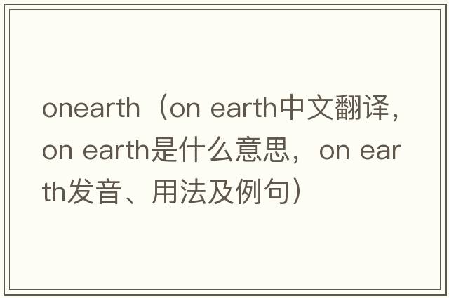 onearth（on earth中文翻译，on earth是什么意思，on earth发音、用法及例句）