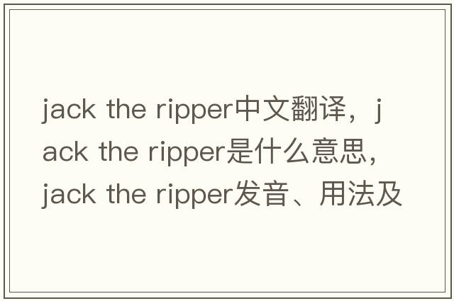 jack the ripper中文翻译，jack the ripper是什么意思，jack the ripper发音、用法及例句