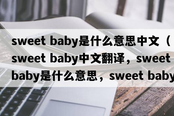 sweet baby是什么意思中文（sweet baby中文翻译，sweet baby是什么意思，sweet baby发音、用法及例句）