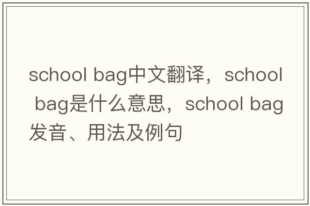 school bag中文翻译，school bag是什么意思，school bag发音、用法及例句