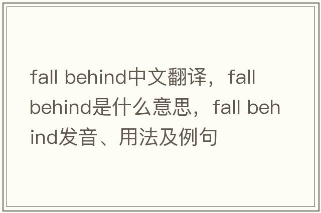 fall behind中文翻译，fall behind是什么意思，fall behind发音、用法及例句