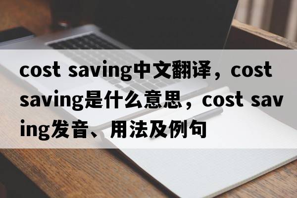 cost saving中文翻译，cost saving是什么意思，cost saving发音、用法及例句