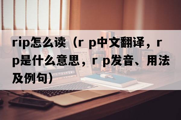 rip怎么读（r p中文翻译，r p是什么意思，r p发音、用法及例句）