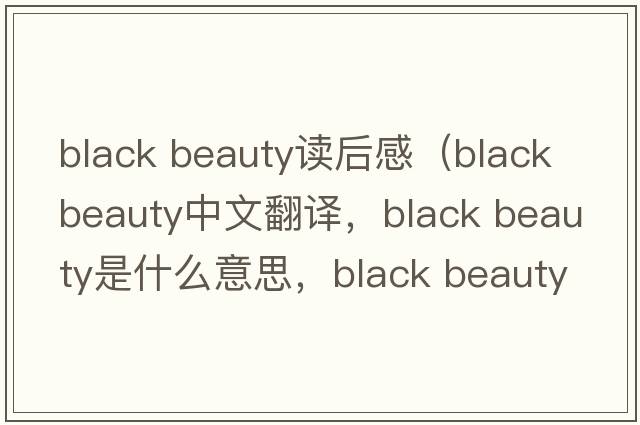 black beauty读后感（black beauty中文翻译，black beauty是什么意思，black beauty发音、用法及例句）
