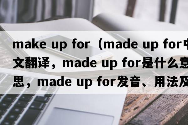 make up for（made up for中文翻译，made up for是什么意思，made up for发音、用法及例句）