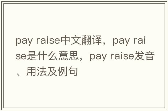 pay raise中文翻译，pay raise是什么意思，pay raise发音、用法及例句
