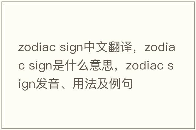 zodiac sign中文翻译，zodiac sign是什么意思，zodiac sign发音、用法及例句