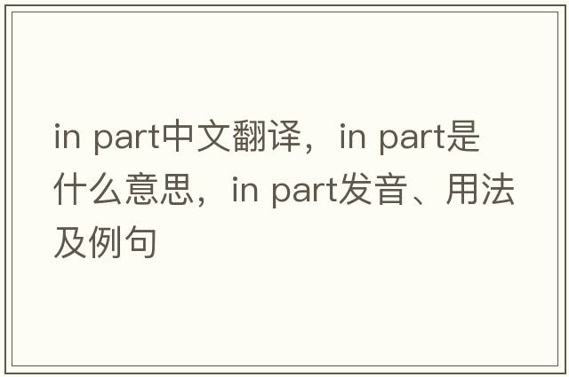 in part中文翻译，in part是什么意思，in part发音、用法及例句