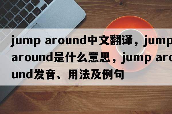 jump around中文翻译，jump around是什么意思，jump around发音、用法及例句