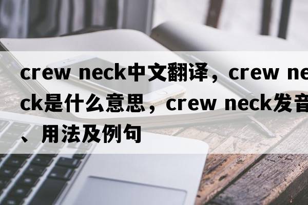 crew neck中文翻译，crew neck是什么意思，crew neck发音、用法及例句