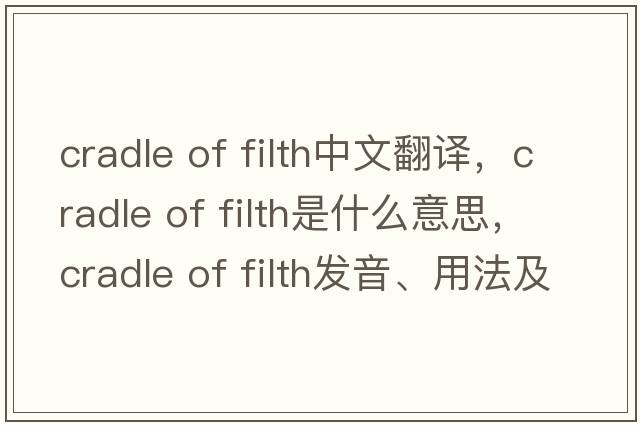 cradle of filth中文翻译，cradle of filth是什么意思，cradle of filth发音、用法及例句