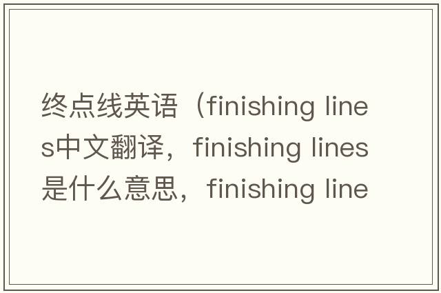 终点线英语（finishing lines中文翻译，finishing lines是什么意思，finishing lines发音、用法及例句）