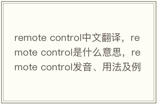 remote control中文翻译，remote control是什么意思，remote control发音、用法及例句